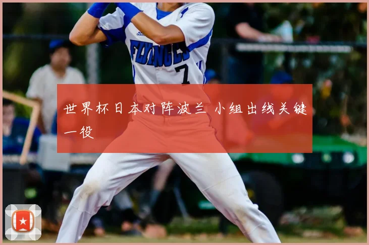 世界杯日本对阵波兰 小组出线关键一役