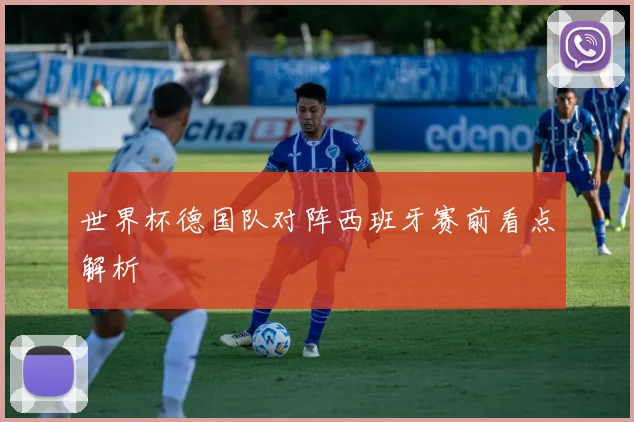 世界杯德国队对阵西班牙赛前看点解析