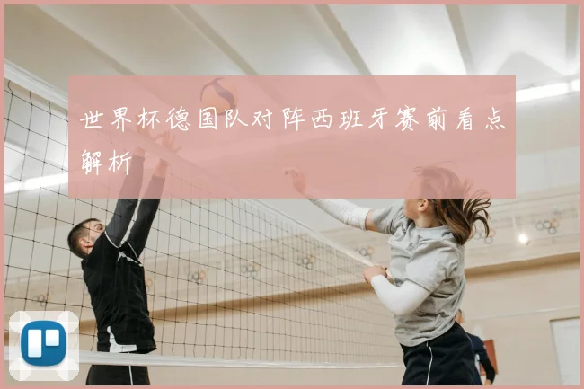 世界杯德国队对阵西班牙赛前看点解析
