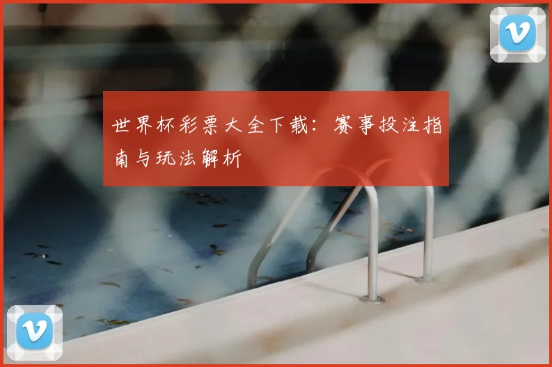 世界杯彩票大全下载：赛事投注指南与玩法解析