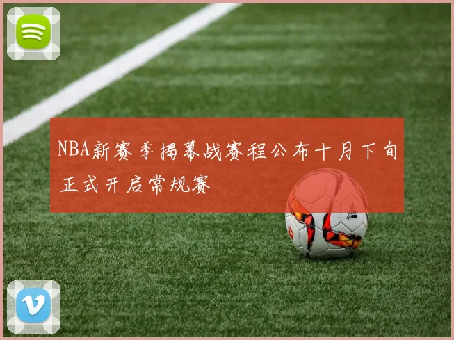NBA新赛季揭幕战赛程公布十月下旬正式开启常规赛