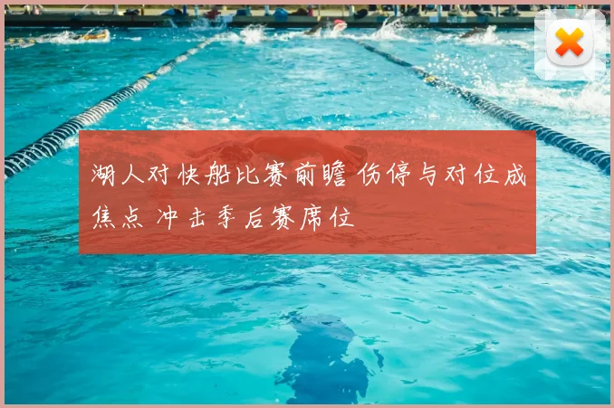 湖人对快船比赛前瞻 伤停与对位成焦点 冲击季后赛席位