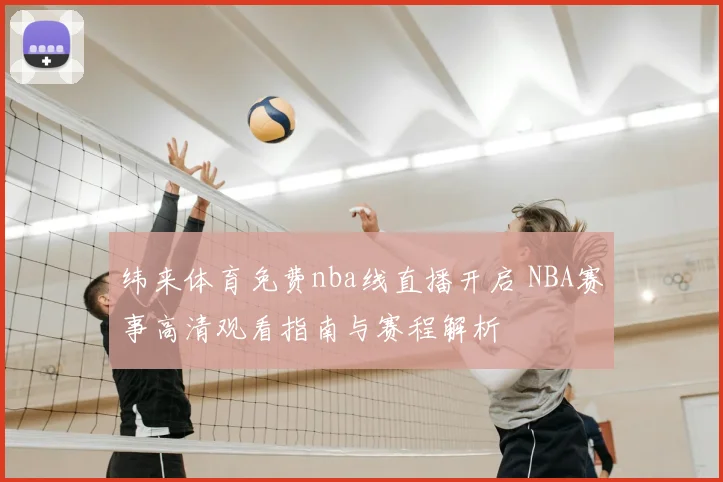 纬来体育免费nba线直播开启 NBA赛事高清观看指南与赛程解析