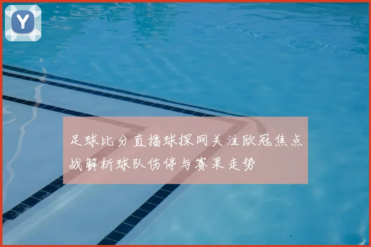 足球比分直播球探网关注欧冠焦点战解析球队伤停与赛果走势