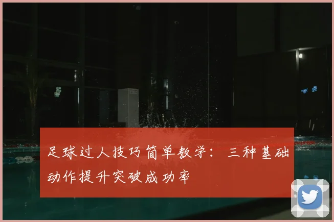 足球过人技巧简单教学：三种基础动作提升突破成功率