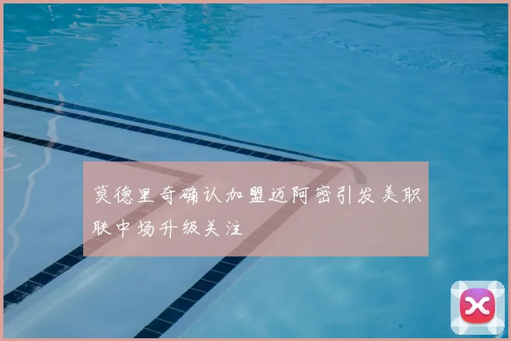 莫德里奇确认加盟迈阿密引发美职联中场升级关注