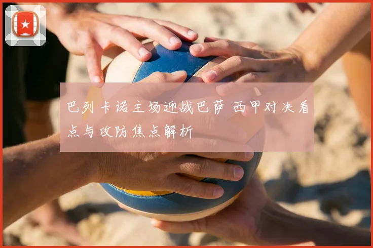 巴列卡诺主场迎战巴萨 西甲对决看点与攻防焦点解析