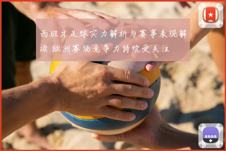 西班牙足球实力解析与赛事表现解读 欧洲赛场竞争力持续受关注