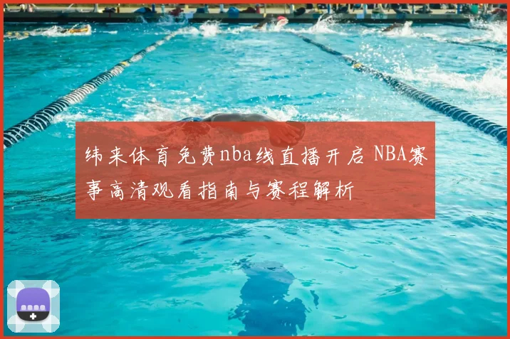 纬来体育免费nba线直播开启 NBA赛事高清观看指南与赛程解析