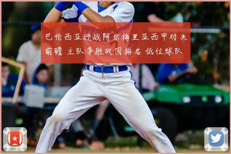 巴伦西亚迎战阿尔梅里亚西甲对决前瞻 主队争胜巩固排名 低位球队力拼抢分