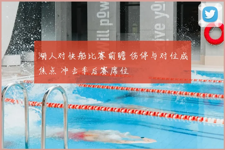 湖人对快船比赛前瞻 伤停与对位成焦点 冲击季后赛席位