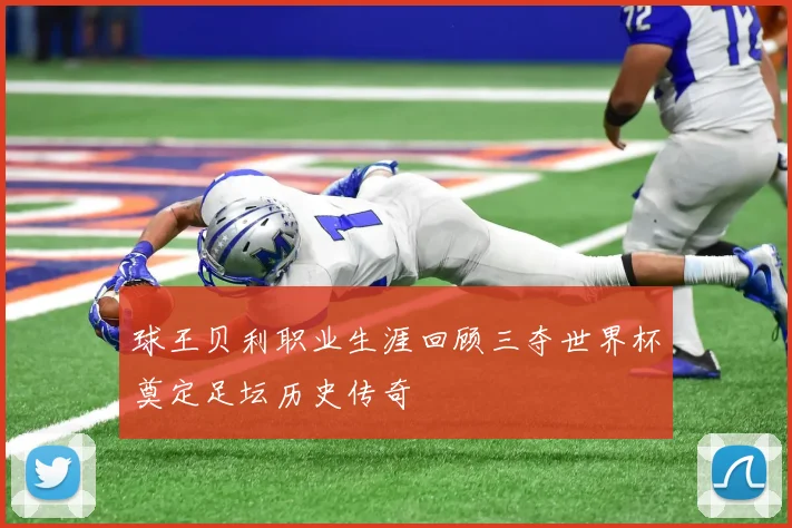 球王贝利职业生涯回顾三夺世界杯奠定足坛历史传奇