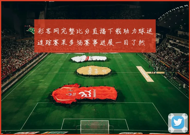 彩客网完整比分直播下载助力球迷追踪赛果多场赛事进展一目了然