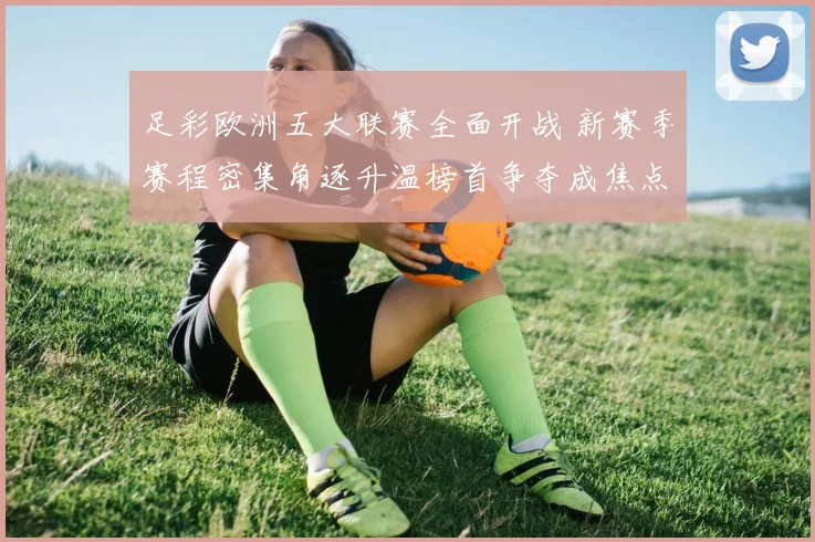 足彩欧洲五大联赛全面开战 新赛季赛程密集角逐升温榜首争夺成焦点