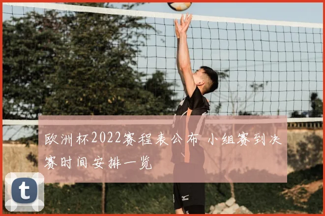 欧洲杯2022赛程表公布 小组赛到决赛时间安排一览