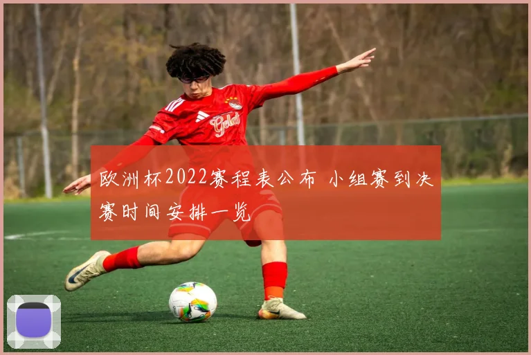 欧洲杯2022赛程表公布 小组赛到决赛时间安排一览