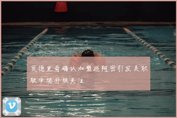 莫德里奇确认加盟迈阿密引发美职联中场升级关注