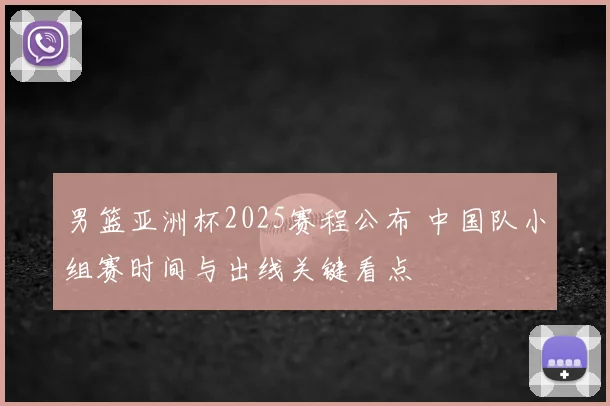 男篮亚洲杯2025赛程公布 中国队小组赛时间与出线关键看点