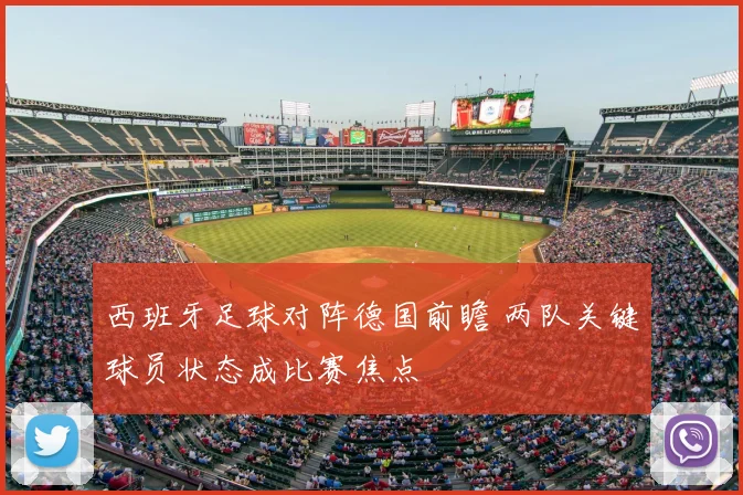 西班牙足球对阵德国前瞻 两队关键球员状态成比赛焦点